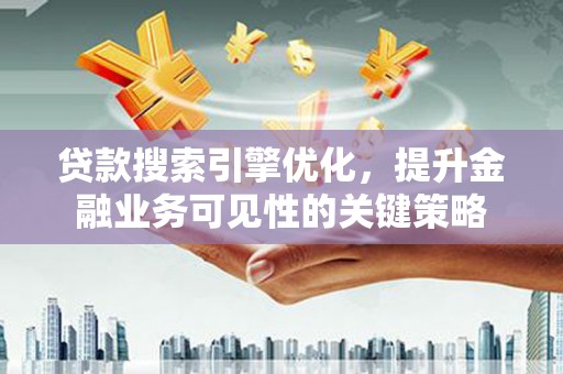 香格里拉贷款搜索引擎优化，提升金融业务可见性的关键策略