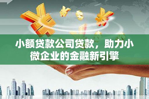 香格里拉小额贷款公司贷款，助力小微企业的金融新引擎