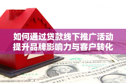 香格里拉如何通过贷款线下推广活动提升品牌影响力与客户转化率