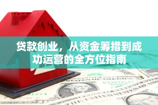 香格里拉贷款创业，从资金筹措到成功运营的全方位指南