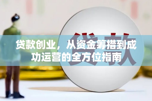 香格里拉贷款创业，从资金筹措到成功运营的全方位指南