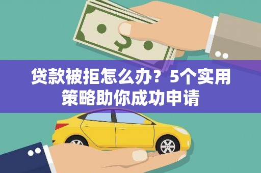 香格里拉贷款被拒怎么办？5个实用策略助你成功申请