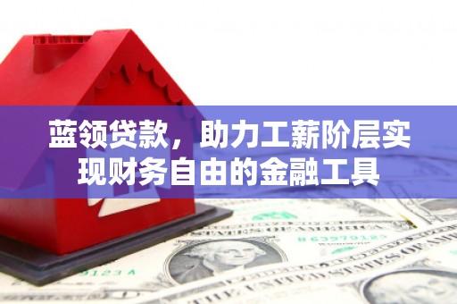香格里拉蓝领贷款，助力工薪阶层实现财务自由的金融工具