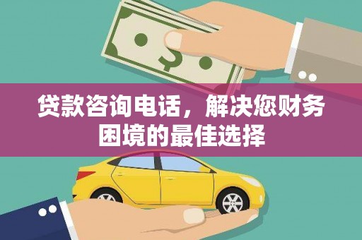 香格里拉贷款咨询电话，解决您财务困境的最佳选择
