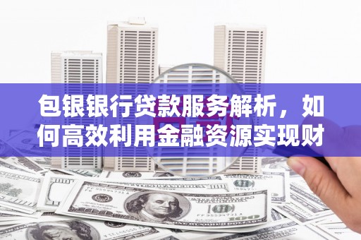 香格里拉包银银行贷款服务解析，如何高效利用金融资源实现财富增长