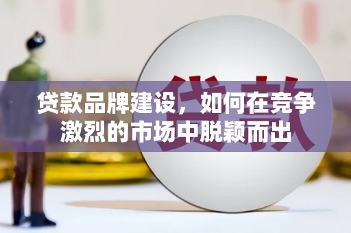 香格里拉贷款品牌建设，如何在竞争激烈的市场中脱颖而出