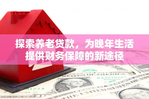 香格里拉探索养老贷款，为晚年生活提供财务保障的新途径