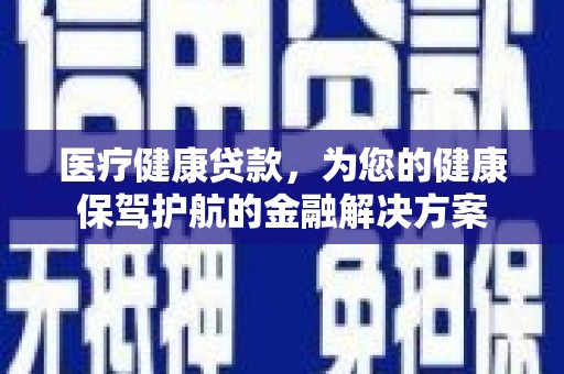 香格里拉医疗健康贷款，为您的健康保驾护航的金融解决方案