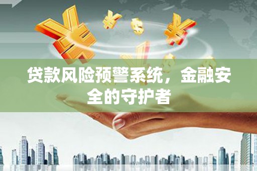 香格里拉贷款风险预警系统，金融安全的守护者