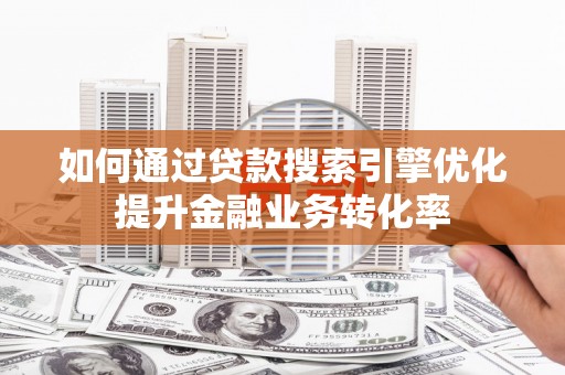 香格里拉如何通过贷款搜索引擎优化提升金融业务转化率