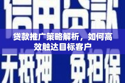 香格里拉贷款推广策略解析，如何高效触达目标客户