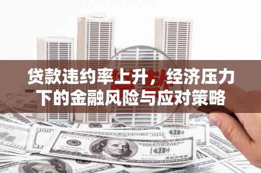 香格里拉贷款违约率上升，经济压力下的金融风险与应对策略