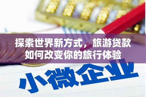香格里拉探索世界新方式，旅游贷款如何改变你的旅行体验