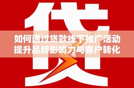 香格里拉如何通过贷款线下推广活动提升品牌影响力与客户转化率
