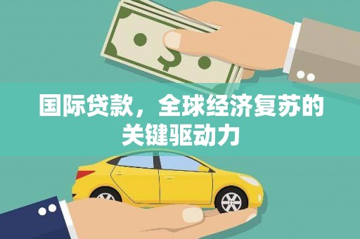 香格里拉国际贷款，全球经济复苏的关键驱动力
