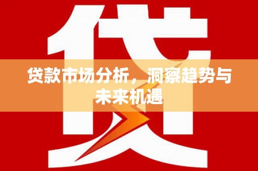 香格里拉贷款市场分析，洞察趋势与未来机遇
