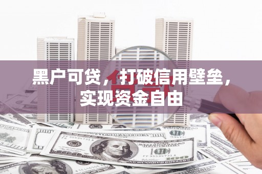香格里拉黑户可贷，打破信用壁垒，实现资金自由