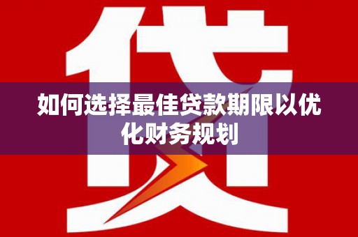 香格里拉如何选择最佳贷款期限以优化财务规划