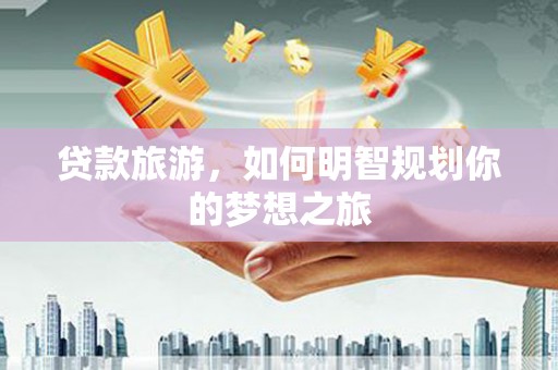 香格里拉贷款旅游，如何明智规划你的梦想之旅