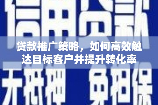 香格里拉贷款推广策略，如何高效触达目标客户并提升转化率