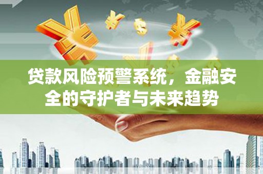 香格里拉贷款风险预警系统，金融安全的守护者与未来趋势