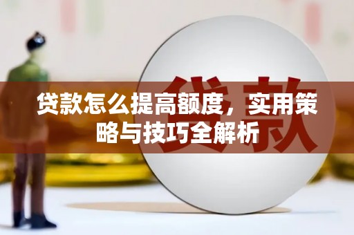 香格里拉贷款怎么提高额度，实用策略与技巧全解析
