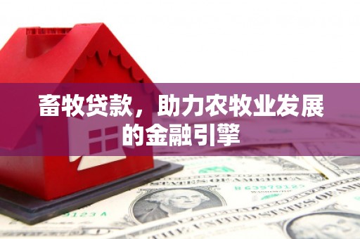 香格里拉畜牧贷款，助力农牧业发展的金融引擎