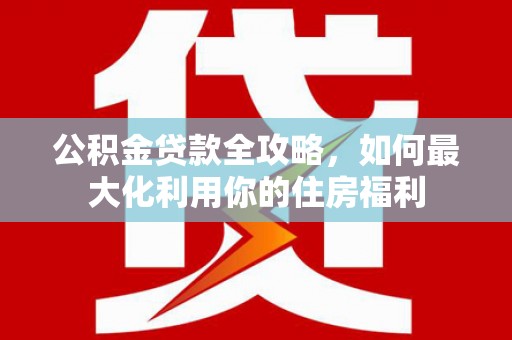香格里拉公积金贷款全攻略，如何最大化利用你的住房福利