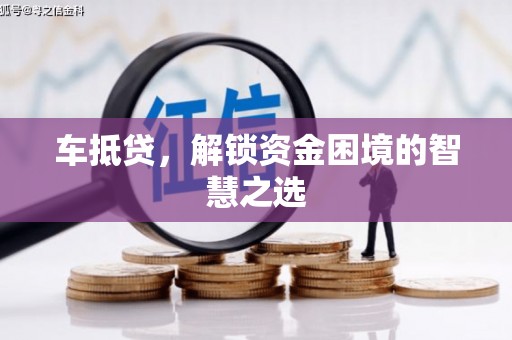 香格里拉车抵贷，解锁资金困境的智慧之选