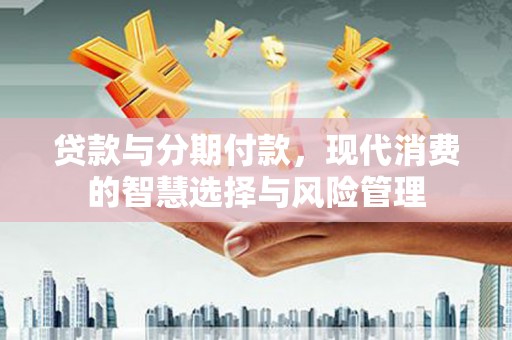 香格里拉贷款与分期付款，现代消费的智慧选择与风险管理