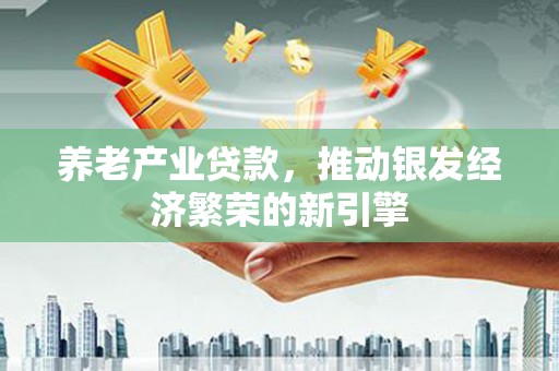 香格里拉养老产业贷款，推动银发经济繁荣的新引擎