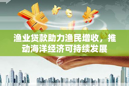 香格里拉渔业贷款助力渔民增收，推动海洋经济可持续发展