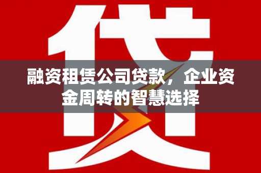香格里拉融资租赁公司贷款，企业资金周转的智慧选择