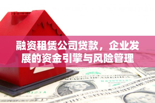 香格里拉融资租赁公司贷款，企业发展的资金引擎与风险管理