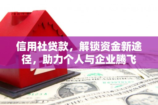 香格里拉信用社贷款，解锁资金新途径，助力个人与企业腾飞