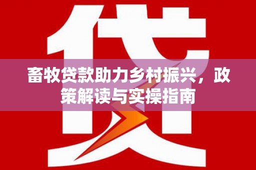 香格里拉畜牧贷款助力乡村振兴，政策解读与实操指南