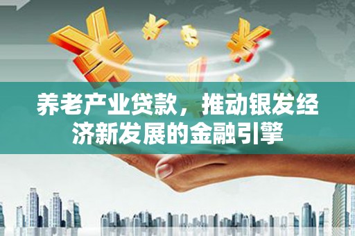 香格里拉养老产业贷款，推动银发经济新发展的金融引擎