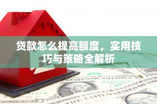 香格里拉贷款怎么提高额度，实用技巧与策略全解析