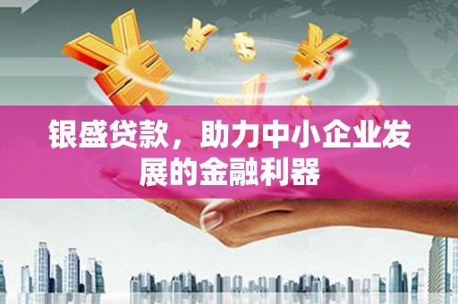 香格里拉银盛贷款，助力中小企业发展的金融利器