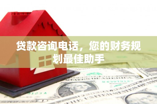 香格里拉贷款咨询电话，您的财务规划最佳助手
