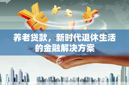 香格里拉养老贷款，新时代退休生活的金融解决方案