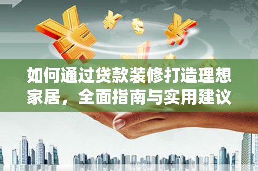 香格里拉如何通过贷款装修打造理想家居，全面指南与实用建议