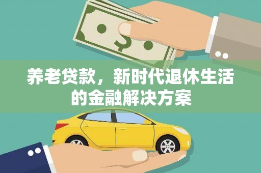 香格里拉养老贷款，新时代退休生活的金融解决方案