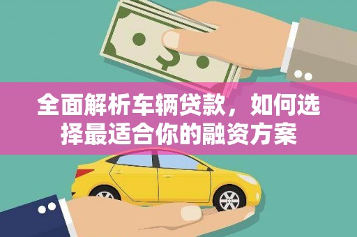 香格里拉全面解析车辆贷款，如何选择最适合你的融资方案