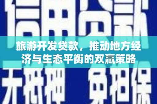 香格里拉旅游开发贷款，推动地方经济与生态平衡的双赢策略