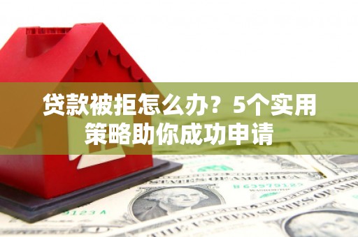 香格里拉贷款被拒怎么办？5个实用策略助你成功申请