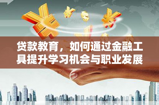 香格里拉贷款教育，如何通过金融工具提升学习机会与职业发展