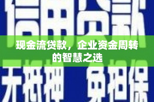 香格里拉现金流贷款，企业资金周转的智慧之选