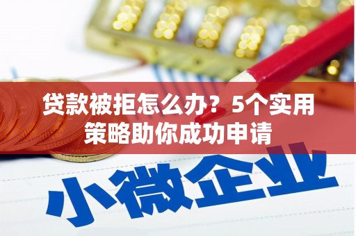 香格里拉贷款被拒怎么办？5个实用策略助你成功申请