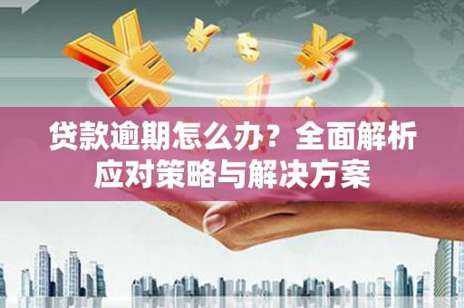 香格里拉贷款逾期怎么办？全面解析应对策略与解决方案
